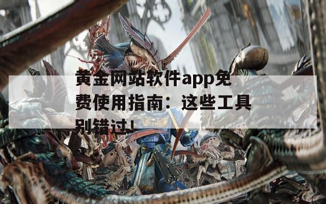 黄金网站软件app免费使用指南：这些工具别错过！