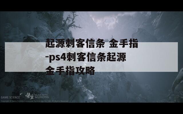 起源刺客信条 金手指-ps4刺客信条起源金手指攻略