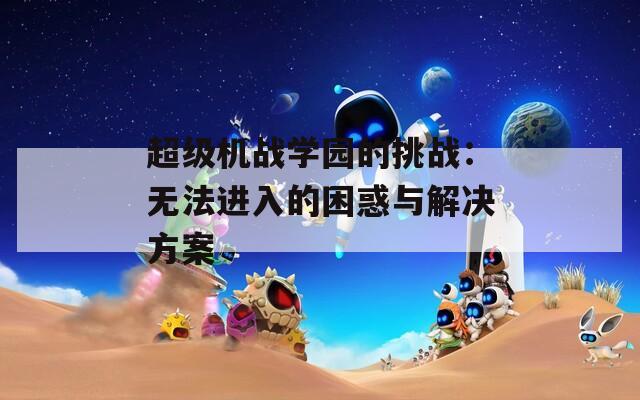 超级机战学园的挑战：无法进入的困惑与解决方案