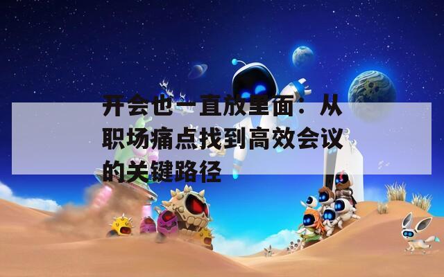 开会也一直放里面：从职场痛点找到高效会议的关键路径