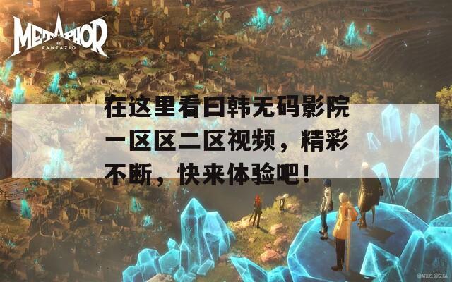 在这里看曰韩无码影院一区区二区视频，精彩不断，快来体验吧！