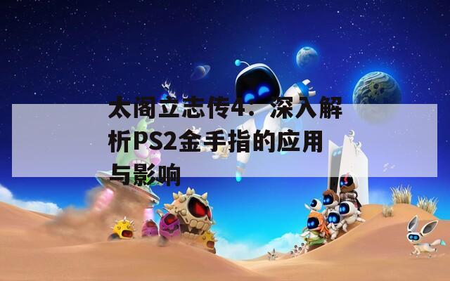 太阁立志传4：深入解析PS2金手指的应用与影响