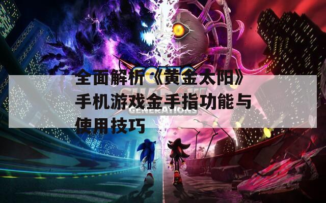 全面解析《黄金太阳》手机游戏金手指功能与使用技巧