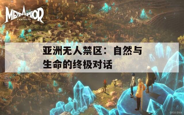 亚洲无人禁区：自然与生命的终极对话