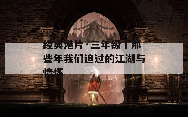 经典港片·三年级｜那些年我们追过的江湖与情怀