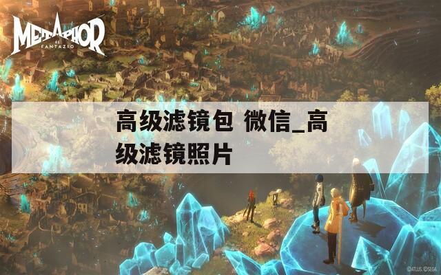 高级滤镜包 微信_高级滤镜照片