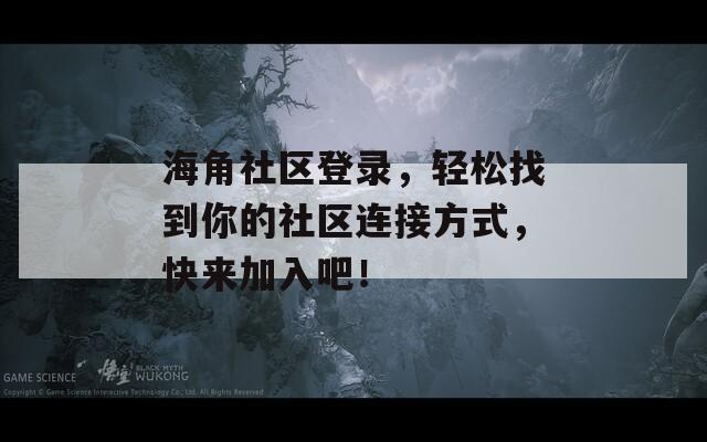 海角社区登录，轻松找到你的社区连接方式，快来加入吧！