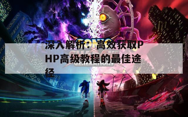 深入解析：高效获取PHP高级教程的最佳途径