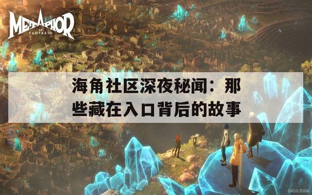 海角社区深夜秘闻：那些藏在入口背后的故事