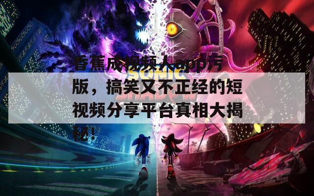 香蕉成视频人app污版，搞笑又不正经的短视频分享平台真相大揭秘！