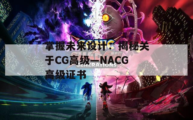 掌握未来设计：揭秘关于CG高级—NACG高级证书