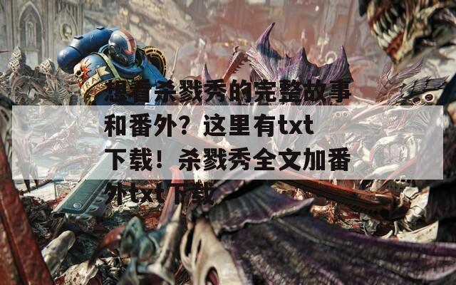 想看杀戮秀的完整故事和番外？这里有txt下载！杀戮秀全文加番外txt下载