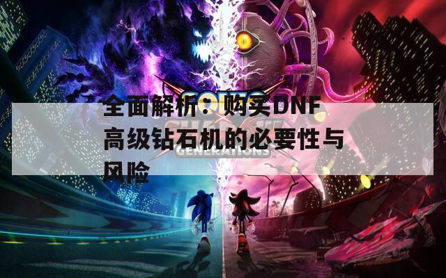 全面解析：购买DNF高级钻石机的必要性与风险