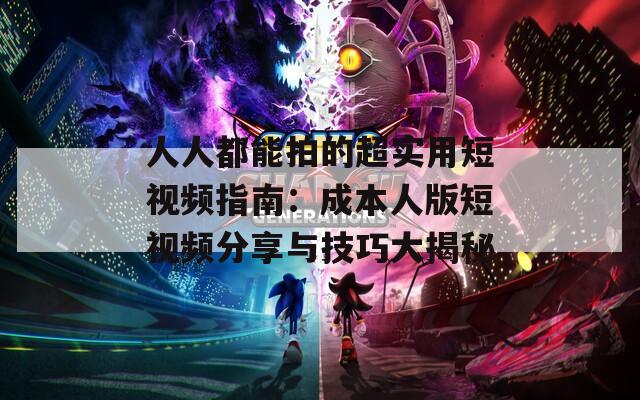 人人都能拍的超实用短视频指南：成本人版短视频分享与技巧大揭秘