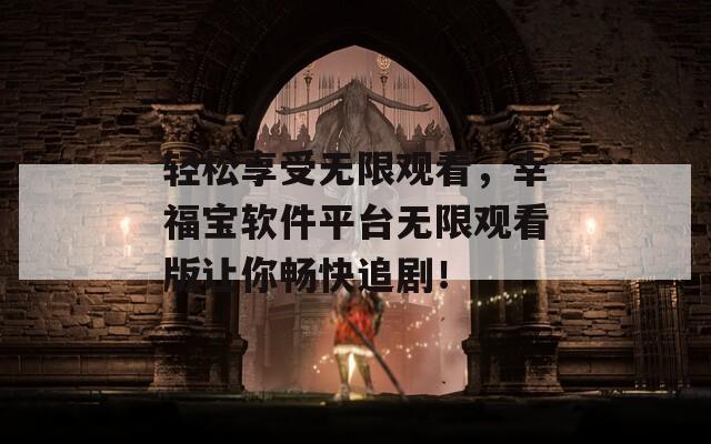 轻松享受无限观看，幸福宝软件平台无限观看版让你畅快追剧！