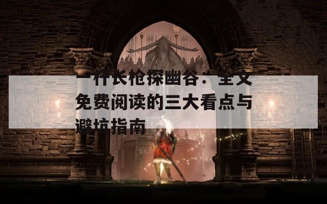 一杆长枪探幽谷：全文免费阅读的三大看点与避坑指南